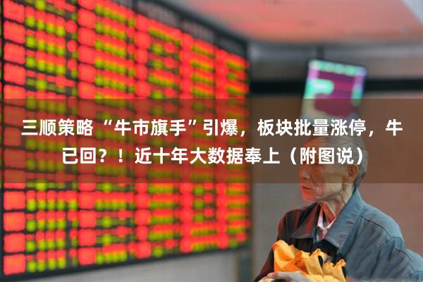 三顺策略 “牛市旗手”引爆，板块批量涨停，牛已回？！近十年大数据奉上（附图说）