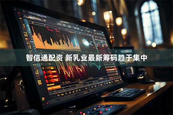 智信通配资 新乳业最新筹码趋于集中