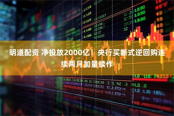 明道配资 净投放2000亿！央行买断式逆回购连续两月加量续作