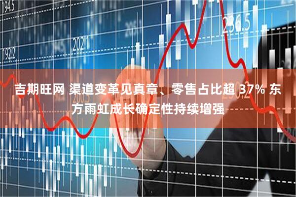 吉期旺网 渠道变革见真章、零售占比超 37% 东方雨虹成长确定性持续增强