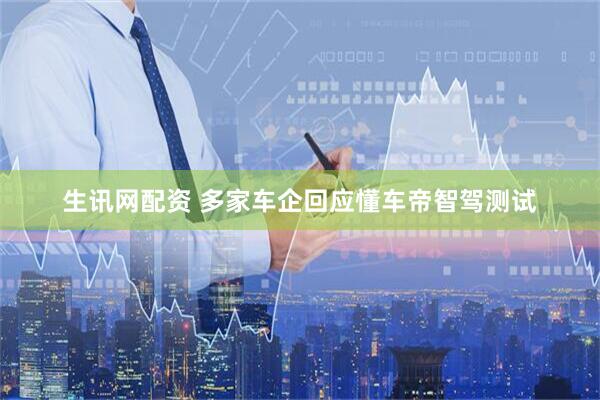 生讯网配资 多家车企回应懂车帝智驾测试