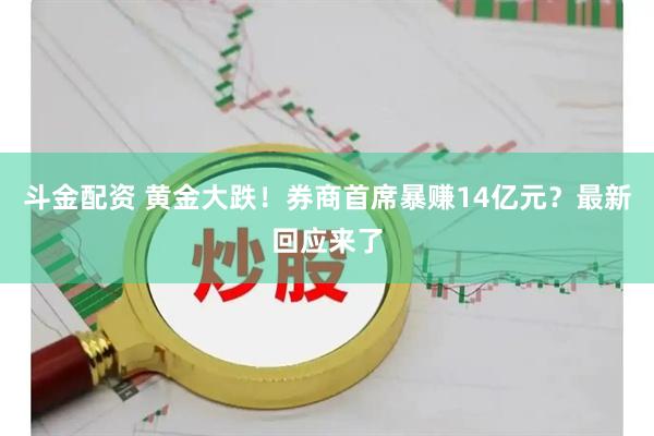 斗金配资 黄金大跌！券商首席暴赚14亿元？最新回应来了