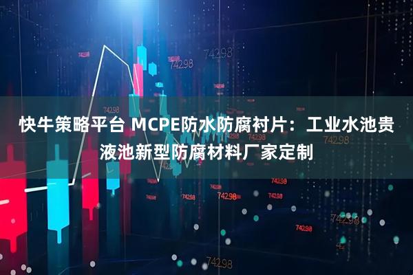 快牛策略平台 MCPE防水防腐衬片：工业水池贵液池新型防腐材料厂家定制