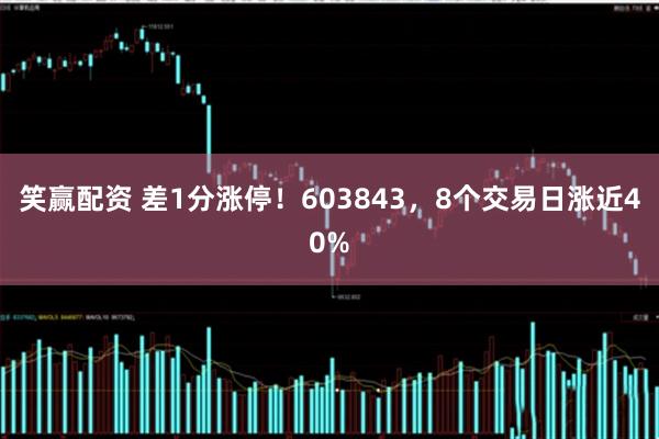 笑赢配资 差1分涨停!603843,8个交易日涨近40%